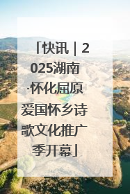 快讯｜2025湖南·怀化屈原爱国怀乡诗歌文化推广季开幕