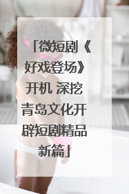 微短剧《好戏登场》开机 深挖青岛文化开辟短剧精品新篇