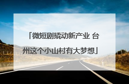 微短剧撬动新产业 台州这个小山村有大梦想