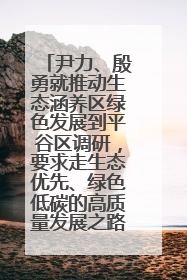 尹力、殷勇就推动生态涵养区绿色发展到平谷区调研，要求走生态优先、绿色低碳的高质量发展之路