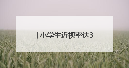 小学生近视率达35.6%，近视及倒睫问题不容忽视