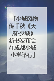 少城风物传千秋《天府·少城》新书发布会在成都少城小学举行