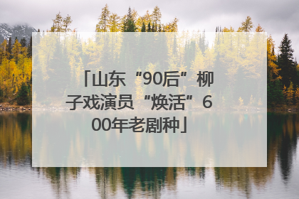 山东“90后”柳子戏演员“焕活”600年老剧种