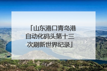 山东港口青岛港自动化码头第十三次刷新世界纪录