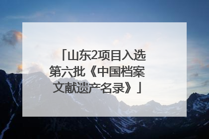 山东2项目入选第六批《中国档案文献遗产名录》