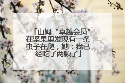 山姆“卓越会员”在坚果里发现有一条虫子在爬，她：我已经吃了两颗了