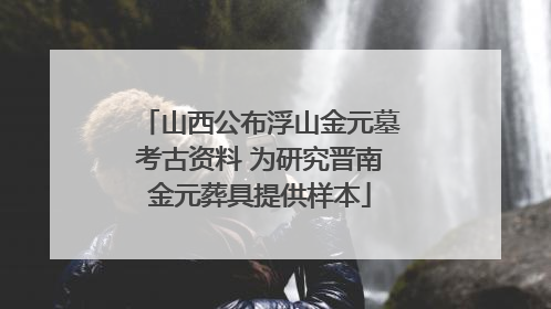 山西公布浮山金元墓考古资料 为研究晋南金元葬具提供样本
