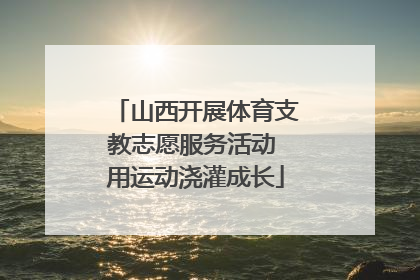 山西开展体育支教志愿服务活动 用运动浇灌成长