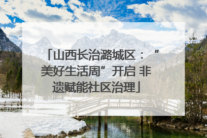 山西长治潞城区：“美好生活周”开启 非遗赋能社区治理