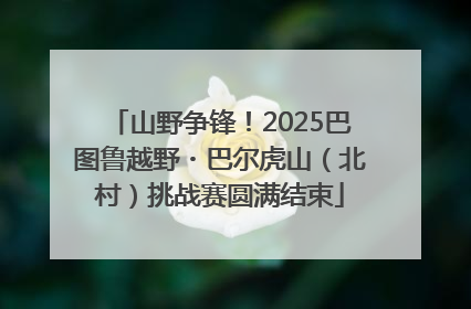 山野争锋！2025巴图鲁越野・巴尔虎山（北村）挑战赛圆满结束