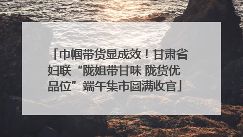 巾帼带货显成效！甘肃省妇联“陇姐带甘味 陇货优品位”端午集市圆满收官