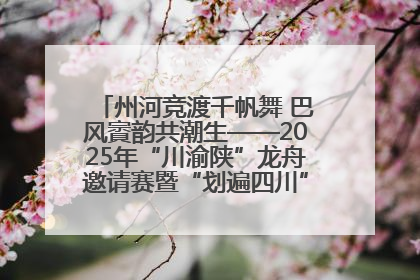 州河竞渡千帆舞 巴风賨韵共潮生——2025年“川渝陕”龙舟邀请赛暨“划遍四川”达川站圆满收官