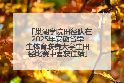 巢湖学院田径队在2025年安徽省学生体育联赛大学生田径比赛中喜获佳绩