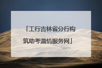 工行吉林省分行构筑助考温情服务网