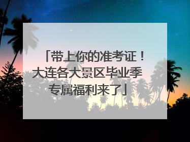 带上你的准考证！大连各大景区毕业季专属福利来了