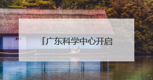 广东科学中心开启“科普狂欢日”