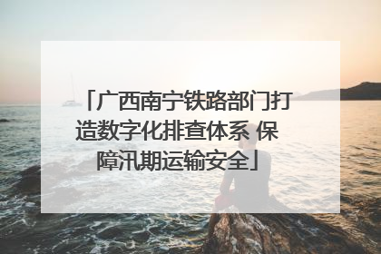 广西南宁铁路部门打造数字化排查体系 保障汛期运输安全