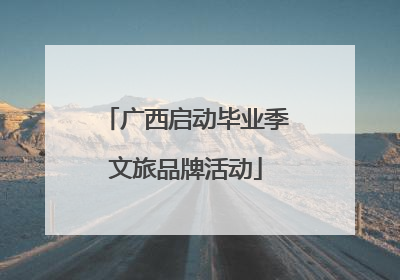 广西启动毕业季文旅品牌活动