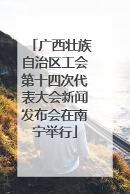 广西壮族自治区工会第十四次代表大会新闻发布会在南宁举行