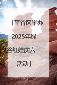 平谷区举办2025年绿谷红娃庆六一活动