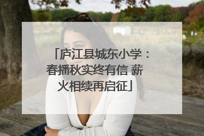 庐江县城东小学：春播秋实终有信 薪火相续再启征