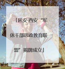 延安·西安“军休干部思政教育联盟”揭牌成立