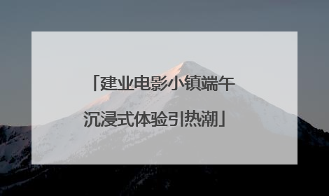 建业电影小镇端午沉浸式体验引热潮