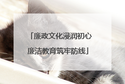 廉政文化浸润初心 廉洁教育筑牢防线