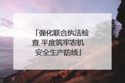 强化联合执法检查 平度筑牢农机安全生产防线