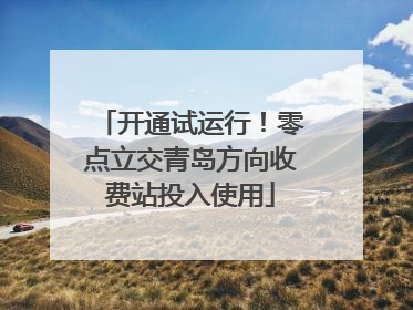 开通试运行！零点立交青岛方向收费站投入使用