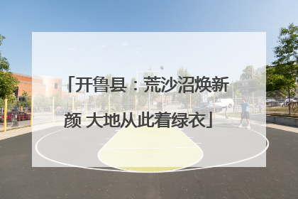 开鲁县：荒沙沼焕新颜 大地从此着绿衣