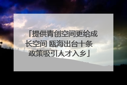 提供青创空间更给成长空间 瓯海出台十条政策吸引人才入乡
