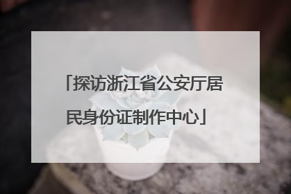 探访浙江省公安厅居民身份证制作中心