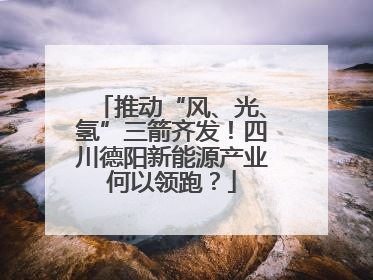 推动“风、光、氢”三箭齐发！四川德阳新能源产业何以领跑？