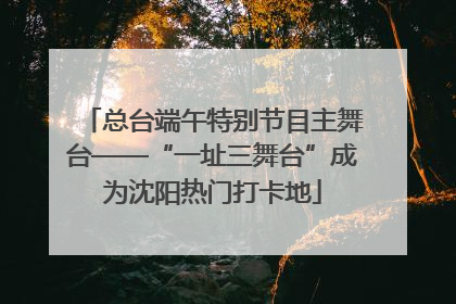 总台端午特别节目主舞台——“一址三舞台”成为沈阳热门打卡地