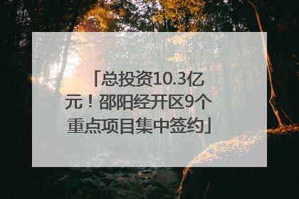 总投资10.3亿元！邵阳经开区9个重点项目集中签约