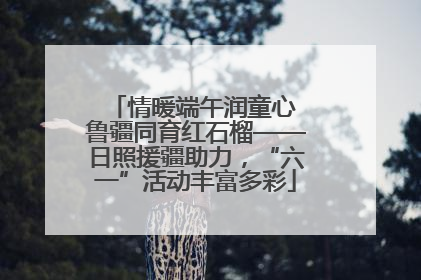 情暖端午润童心 鲁疆同育红石榴——日照援疆助力，“六一”活动丰富多彩