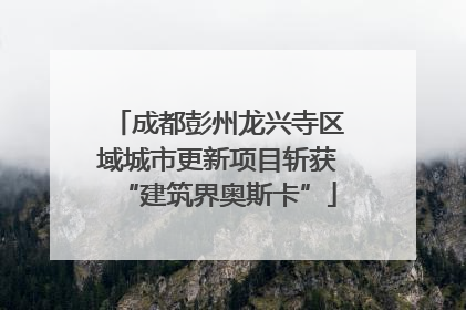 成都彭州龙兴寺区域城市更新项目斩获“建筑界奥斯卡”