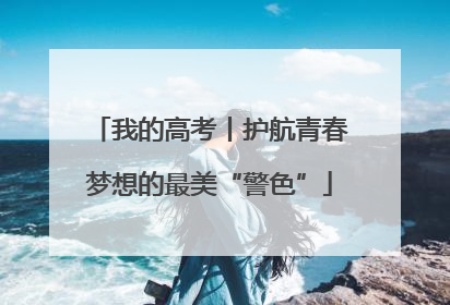 我的高考丨护航青春梦想的最美“警色”