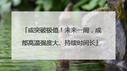 或突破极值！未来一周，成都高温强度大、持续时间长