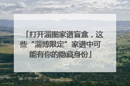 打开淄图家谱盲盒，这些“淄博限定”家谱中可能有你的隐藏身份
