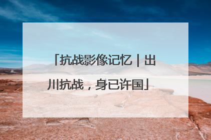 抗战影像记忆｜出川抗战，身已许国