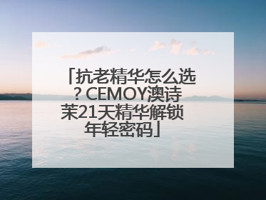抗老精华怎么选？CEMOY澳诗茉21天精华解锁年轻密码