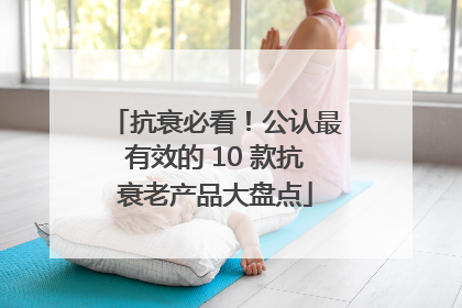抗衰必看！公认最有效的 10 款抗衰老产品大盘点