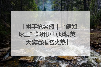 拼手抢名额｜“健郑球王”郑州乒乓球精英大奖赛报名火热