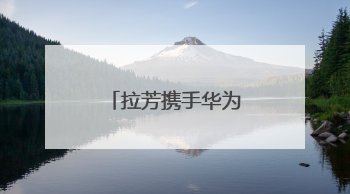 拉芳携手华为、中国移动，共同推动日化行业智能化转型
