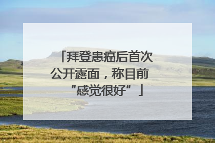 拜登患癌后首次公开露面，称目前“感觉很好”