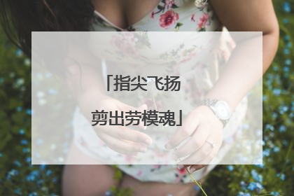 指尖飞扬 剪出劳模魂