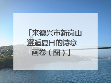 来德兴市新岗山 邂逅夏日的诗意画卷（图）
