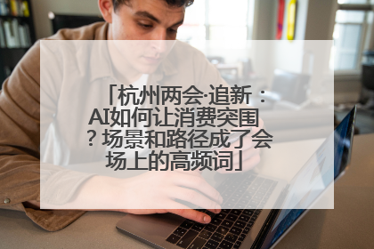 杭州两会·追新：AI如何让消费突围？场景和路径成了会场上的高频词
